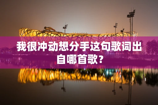 我很冲动想分手这句歌词出自哪首歌？