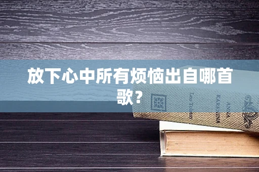 放下心中所有烦恼出自哪首歌？