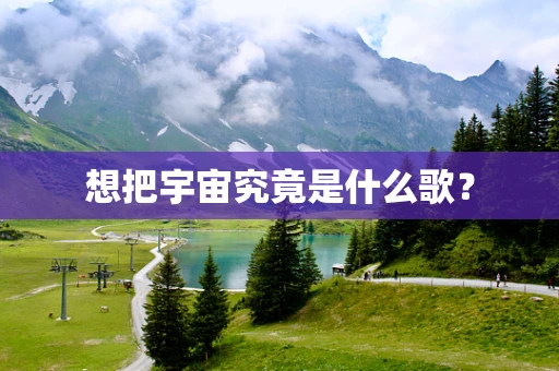 想把宇宙究竟是什么歌？