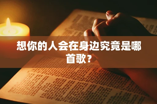想你的人会在身边究竟是哪首歌？