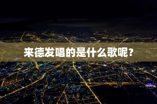 来德发唱的是什么歌呢？