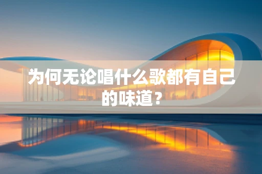为何无论唱什么歌都有自己的味道？