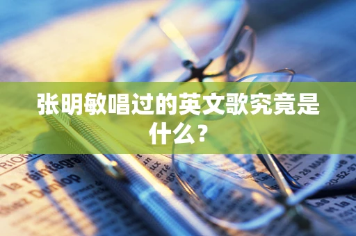 张明敏唱过的英文歌究竟是什么？