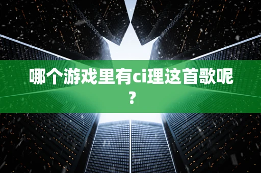 哪个游戏里有ci理这首歌呢？