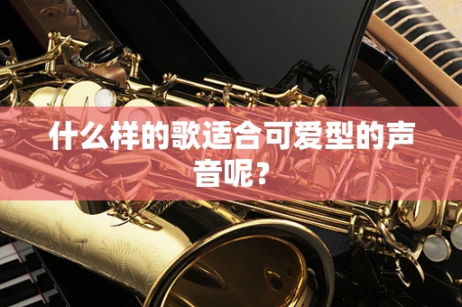 什么样的歌适合可爱型的声音呢？