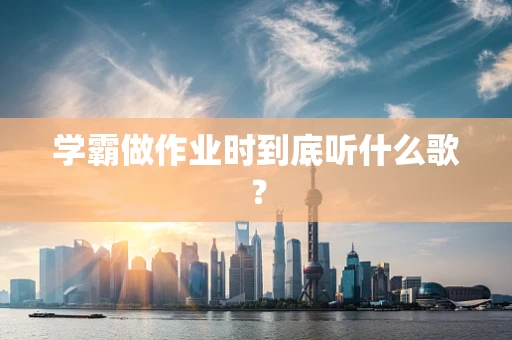 学霸做作业时到底听什么歌？