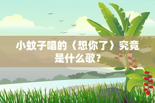小蚊子唱的〈想你了〉究竟是什么歌？