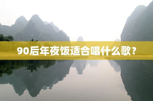 90后年夜饭适合唱什么歌？