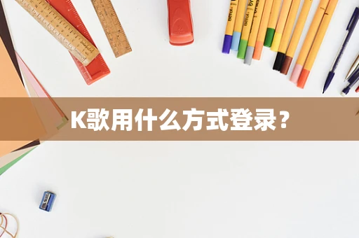 K歌用什么方式登录？