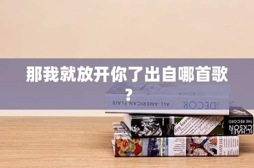 那我就放开你了出自哪首歌？