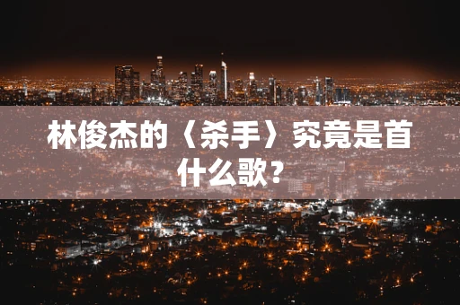 林俊杰的〈杀手〉究竟是首什么歌？