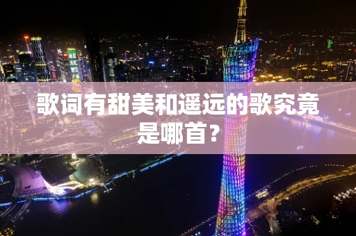 歌词有甜美和遥远的歌究竟是哪首？