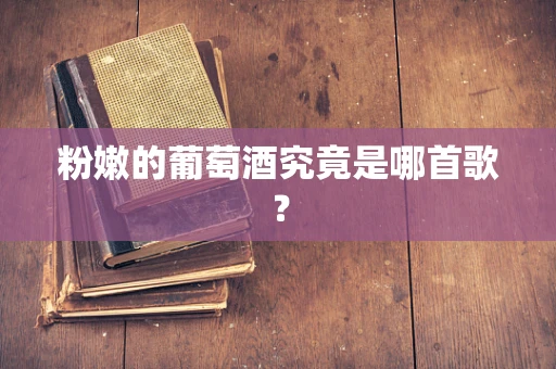 粉嫩的葡萄酒究竟是哪首歌？