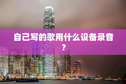 自己写的歌用什么设备录音？