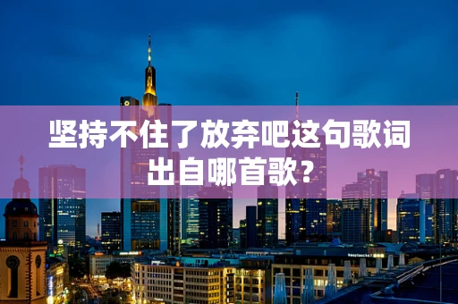 坚持不住了放弃吧这句歌词出自哪首歌？