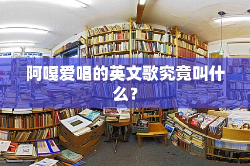 阿嘎爱唱的英文歌究竟叫什么？