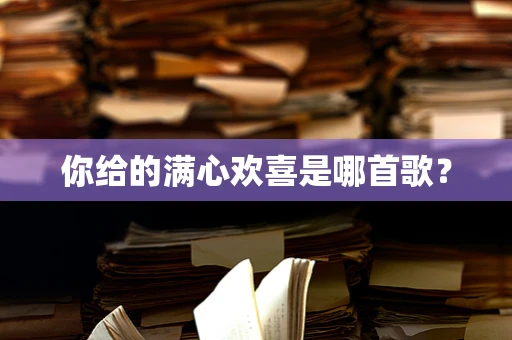 你给的满心欢喜是哪首歌？