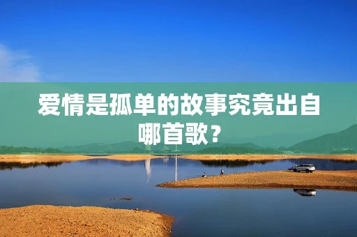 爱情是孤单的故事究竟出自哪首歌？