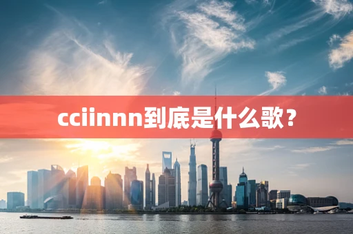 cciinnn到底是什么歌？