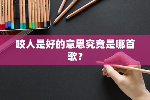 咬人是好的意思究竟是哪首歌？