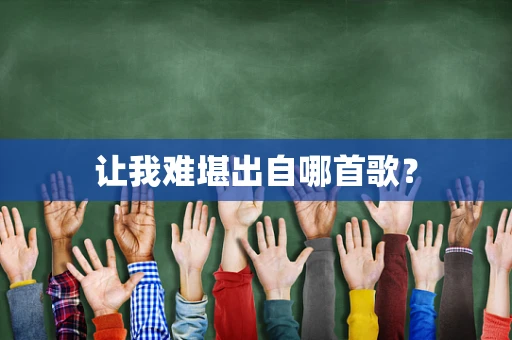 让我难堪出自哪首歌？