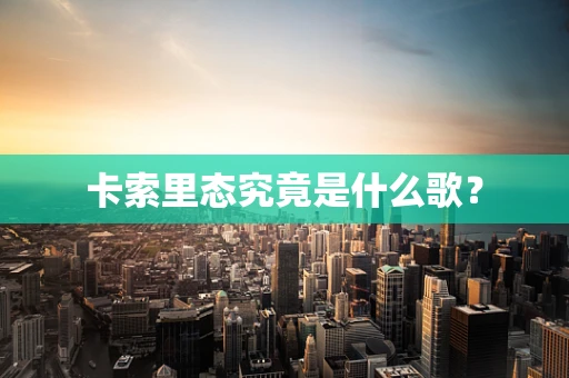 卡索里态究竟是什么歌？
