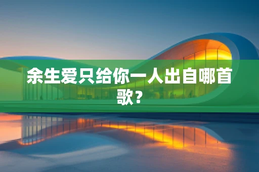 余生爱只给你一人出自哪首歌？