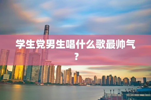 学生党男生唱什么歌最帅气？