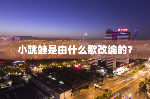 小跳蛙是由什么歌改编的？