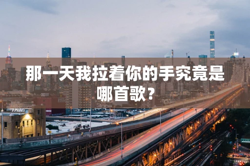 那一天我拉着你的手究竟是哪首歌？