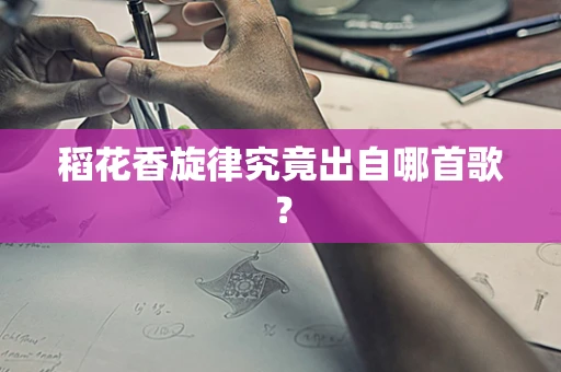 稻花香旋律究竟出自哪首歌？