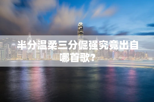 半分温柔三分倔强究竟出自哪首歌？