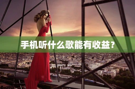 手机听什么歌能有收益？