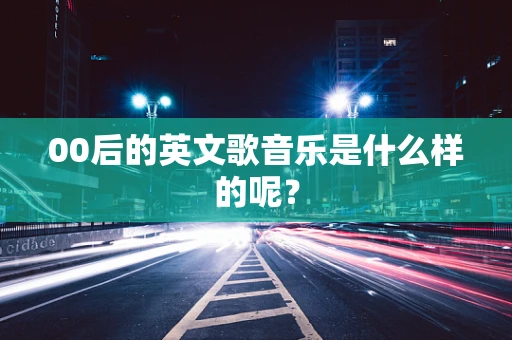 00后的英文歌音乐是什么样的呢？