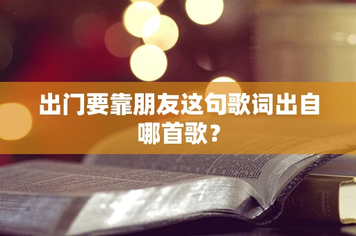 出门要靠朋友这句歌词出自哪首歌？