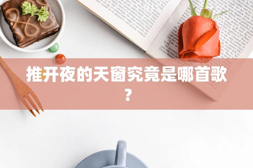 推开夜的天窗究竟是哪首歌？