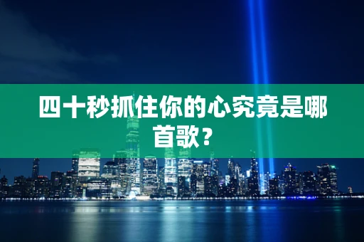 四十秒抓住你的心究竟是哪首歌？