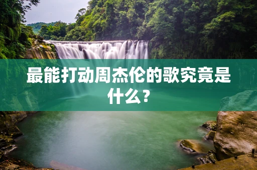 最能打动周杰伦的歌究竟是什么？