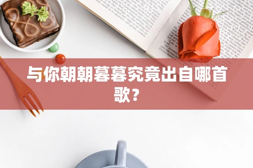 与你朝朝暮暮究竟出自哪首歌？