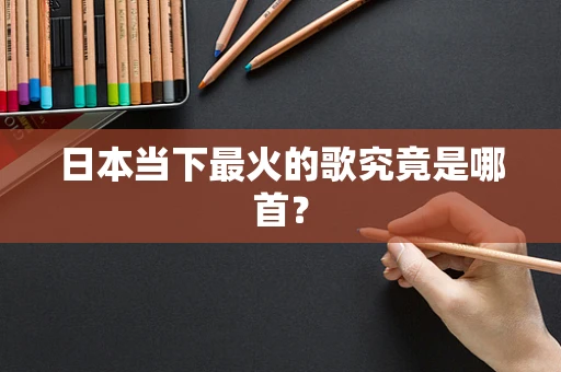 日本当下最火的歌究竟是哪首？