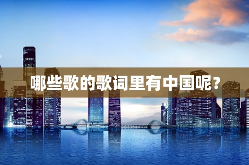 哪些歌的歌词里有中国呢？