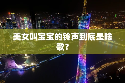 美女叫宝宝的铃声到底是啥歌？