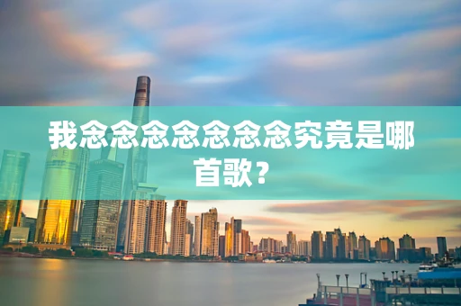 我念念念念念念念究竟是哪首歌？