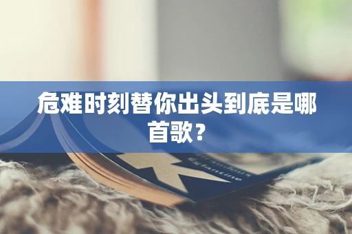 危难时刻替你出头到底是哪首歌？