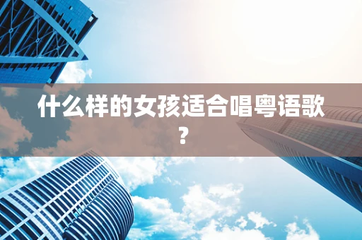 什么样的女孩适合唱粤语歌？