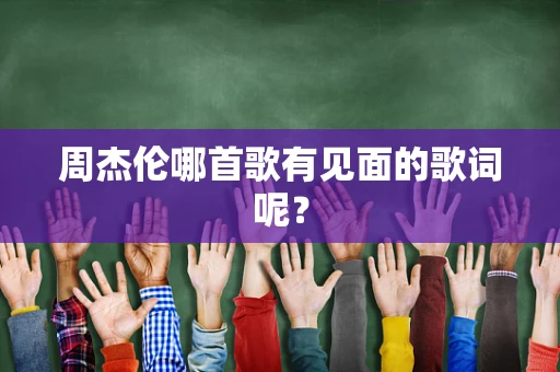 周杰伦哪首歌有见面的歌词呢？