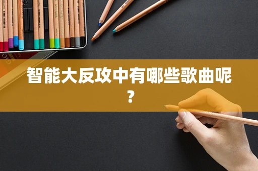 智能大反攻中有哪些歌曲呢？