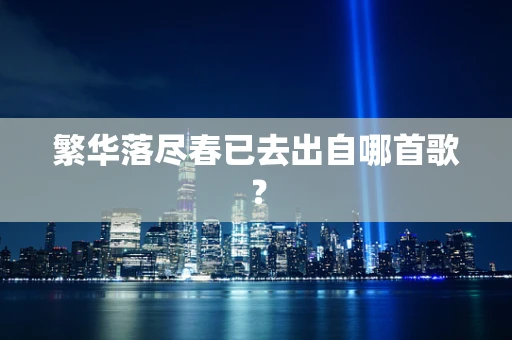 繁华落尽春已去出自哪首歌？