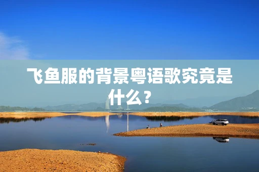 飞鱼服的背景粤语歌究竟是什么？