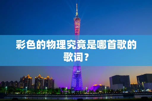 彩色的物理究竟是哪首歌的歌词？